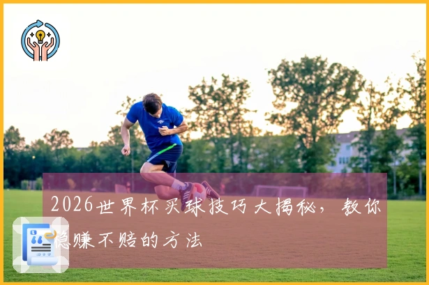 2026世界杯买球技巧大揭秘，教你稳赚不赔的方法