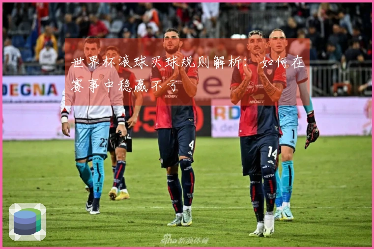 世界杯滚球买球规则解析：如何在赛事中稳赢不亏