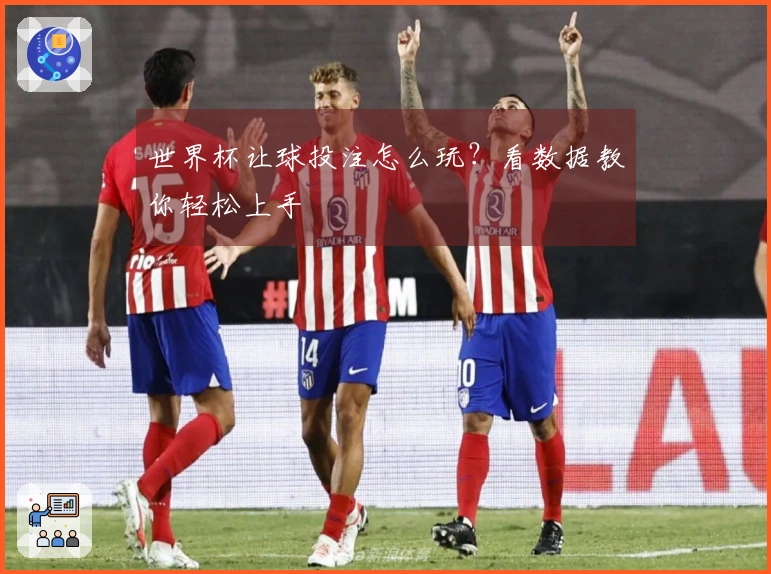 世界杯让球投注怎么玩？看数据教你轻松上手