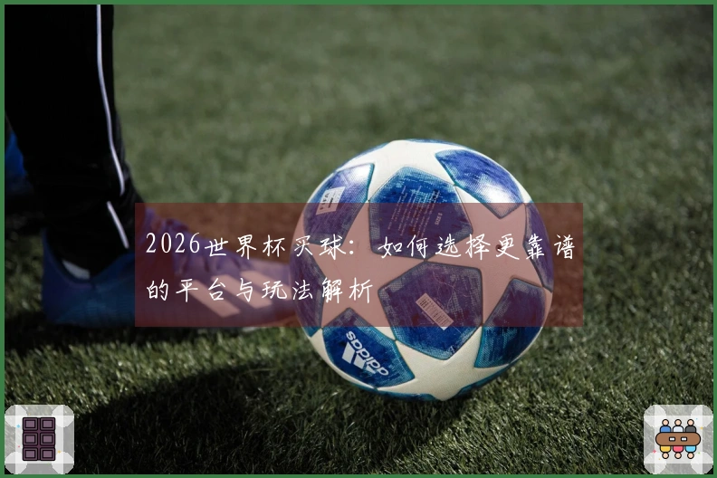 2026世界杯买球：如何选择更靠谱的平台与玩法解析