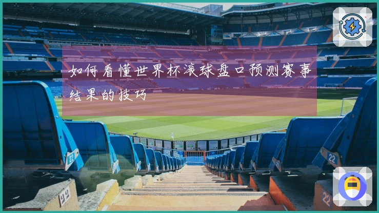 如何看懂世界杯滚球盘口预测赛事结果的技巧