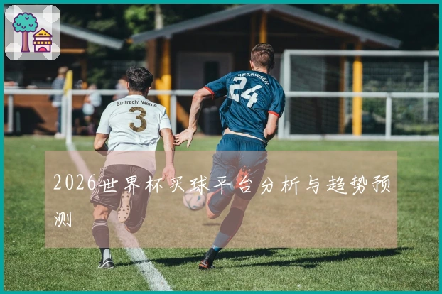 2026世界杯买球平台分析与趋势预测