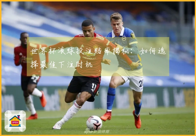世界杯滚球投注赔率揭秘：如何选择最佳下注时机