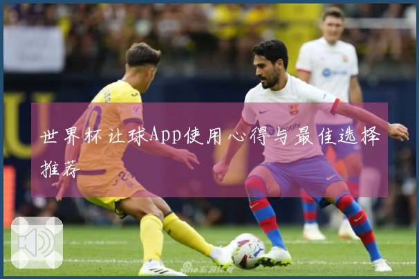 世界杯让球App使用心得与最佳选择推荐